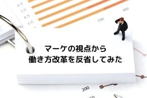 マーケの視点から働き方改革を反省してみた