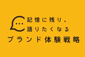 記憶に残り、語りたくなるブランド体験戦略