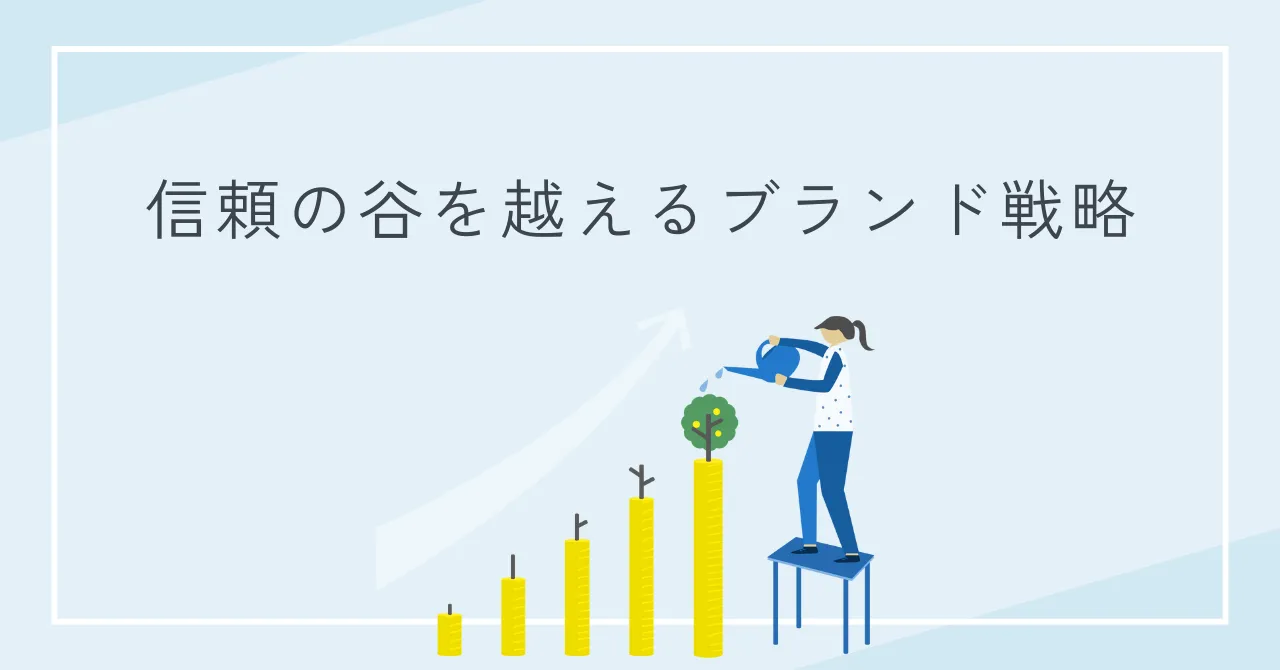 全てのブランドが直面する最初の関門【信頼の谷】を越えるブランド戦略