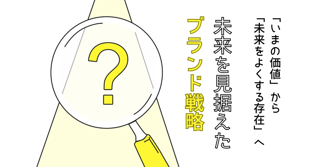 〜「いまの価値」から「未来をよくする存在」へ〜 未来を見据えたブランド戦略