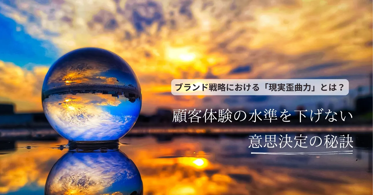 「ブランド戦略における「現実歪曲力」とは？顧客体験の水準を下げない意思決定の秘訣